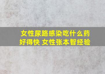 女性尿路感染吃什么药好得快 女性张本智经验